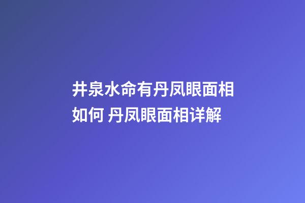 井泉水命有丹凤眼面相如何 丹凤眼面相详解